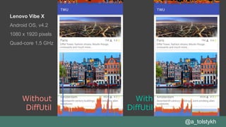 @a_tolstykh
Without
DiffUtil
With
DiffUtil
Lenovo Vibe X
Android OS, v4.2
1080 x 1920 pixels
Quad-core 1.5 GHz
 