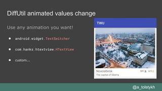 Use any animation you want!
● android.widget.TextSwitcher
● com.hanks.htextview.HTextView
● custom...
@a_tolstykh
DiffUtil animated values change
 