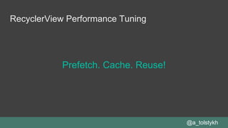 RecyclerView Performance Tuning
Prefetch. Cache. Reuse!
@a_tolstykh
 