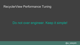 RecyclerView Performance Tuning
Do not over engineer. Keep it simple!
@a_tolstykh
 