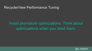 RecyclerView Performance Tuning
Avoid premature optimizations. Think about
optimizations when you need them.
@a_tolstykh
 