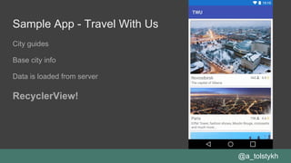Sample App - Travel With Us
City guides
Base city info
Data is loaded from server
@a_tolstykh
RecyclerView!
 