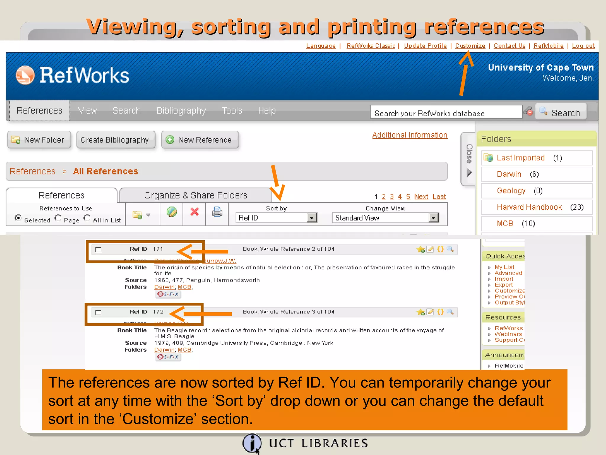 Viewing, sorting and printing references




The references are now sorted by Ref ID. You can temporarily change your
sort at any time with the ‘Sort by’ drop down or you can change the default
sort in the ‘Customize’ section.
 