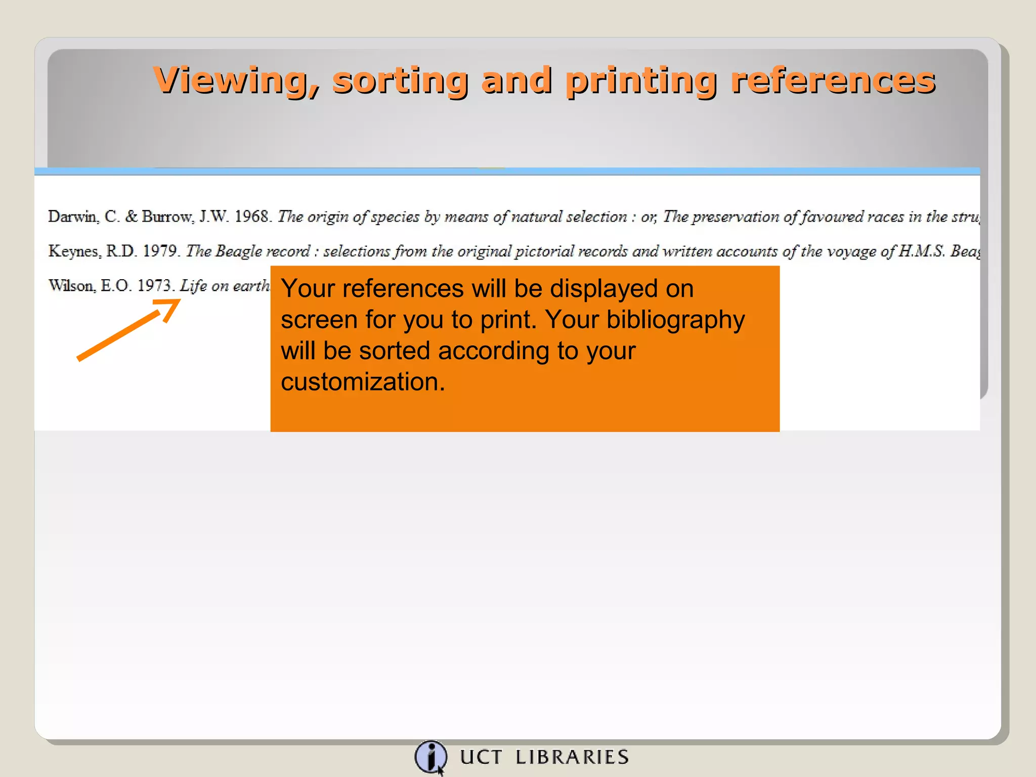 Viewing, sorting and printing references




      Your references will be displayed on
      screen for you to print. Your bibliography
      will be sorted according to your
      customization.
 