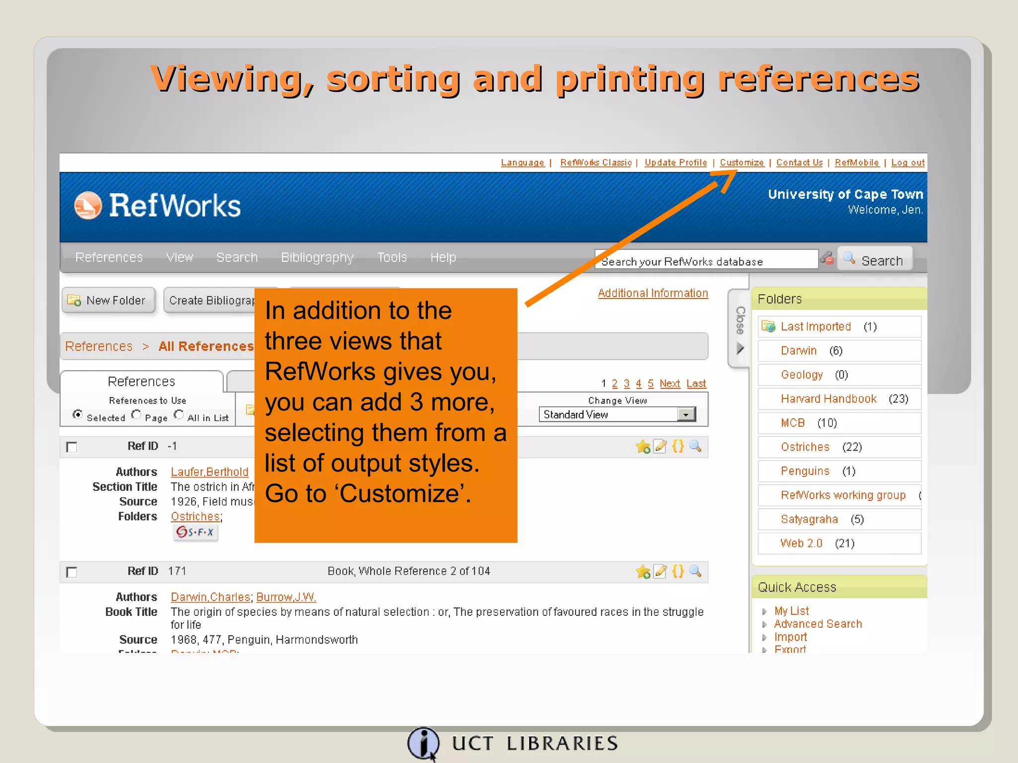 Viewing, sorting and printing references




     In addition to the
     three views that
     RefWorks gives you,
     you can add 3 more,
     selecting them from a
     list of output styles.
     Go to ‘Customize’.
 