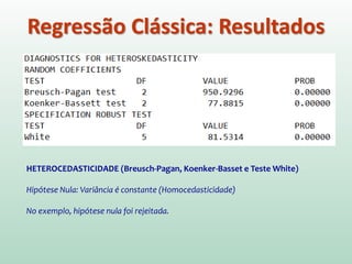 Regressão Clássica: Resultados
HETEROCEDASTICIDADE (Breusch-Pagan, Koenker-Basset e Teste White)
Hipótese Nula: Variância é constante (Homocedasticidade)
No exemplo, hipótese nula foi rejeitada.
 