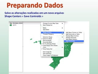Preparando Dados
Salve as alterações realizadas em um novo arquivo:
Shape Centers > Save Centroids >
 