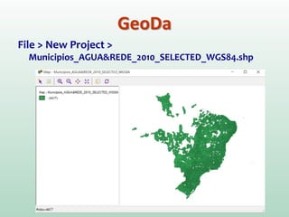 File > New Project >
Municipios_AGUA&REDE_2010_SELECTED_WGS84.shp
GeoDa
 