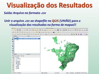 Visualização dos Resultados
Saída: Arquivo no formato .csv
Unir o arquivo .csv ao shapefile no QGIS (UNIÃO) para a
visualização dos resultados na forma de mapas!!!
 