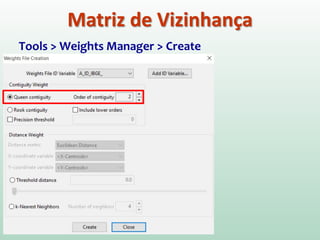 Tools > Weights Manager > Create
Matriz de Vizinhança
 