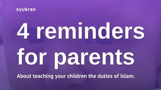 4 reminders
for parents
About teaching your children the duties of Islam.
 