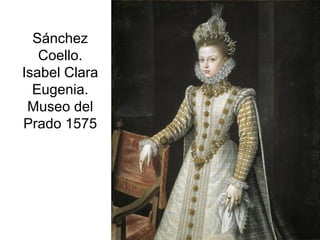 Pilar Morollón 75
Sánchez
Coello.
Isabel Clara
Eugenia.
Museo del
Prado 1575
 