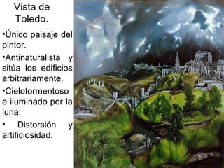 Pilar Morollón 90
Vista de
Toledo.
•Único paisaje del
pintor.
•Antinaturalista y
sitúa los edificios
arbitrariamente.
•Cielotormentoso
e iluminado por la
luna.
• Distorsión y
artificiosidad.
 