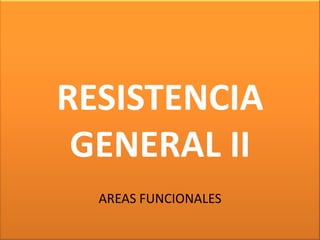 RESISTENCIA
GENERAL II
AREAS FUNCIONALES
 