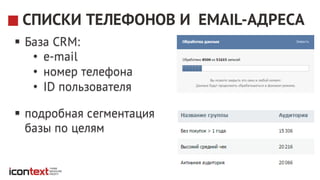 СПИСКИ ТЕЛЕФОНОВ И EMAIL-АДРЕСА
§ База CRM:
• e-mail
• номер телефона
• ID пользователя
§ подробная сегментация
базы по целям
 