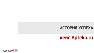 ИСТОРИЯ УСПЕХА
кейс Apteka.ru
 