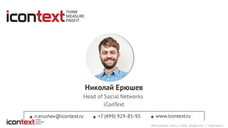 Head of Social Networks
iConText
Николай Ерюшев
+7 (499) 929-85-95n.erushev@icontext.ru www.icontext.ru
Фотографии взяты с сайта google.com / «Картинки»
 