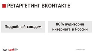 iConText Group  ©  2014
РЕТАРГЕТИНГ ВКОНТАКТЕ
80% аудитории
интернета в России
Подробный соц.дем
 