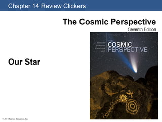 Chapter 14 Review Clickers
© 2014 Pearson Education, Inc.
The Cosmic Perspective
Seventh Edition
Our Star
 