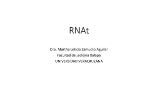 RNAt
Dra. Martha Leticia Zamudio Aguilar
Facultad de ;edicina Xalapa
UNIVERSIDAD VERACRUZANA
 