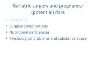 Bariatric surgery and pregnancy:
(potential) risks
• IUGR/SGA
• Surgical complications
• Nutritional deficiencies
• Psychological problems and substance abuse
 