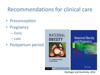 Recommendations for clinical care
• Preconception
• Pregnancy
– Early
– Late
• Postpartum period
Devlieger and Guelinckx, 2012
 