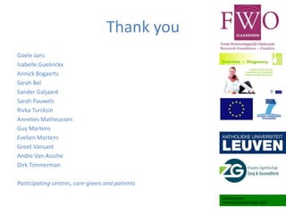 Thank you
Goele Jans
Isabelle Guelinckx
Annick Bogaerts
Sarah Bel
Sander Galjaard
Sarah Pauwels
Rivka Turcksin
Annelies Matheussen
Guy Martens
Evelien Martens
Greet Vansant
Andre Van Assche
Dirk Timmerman
Participating centres, care-givers and patients
Studiecentrum
Perinatale Epidemiologie (SPE)
 