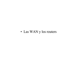 • Las WAN y los routers
 