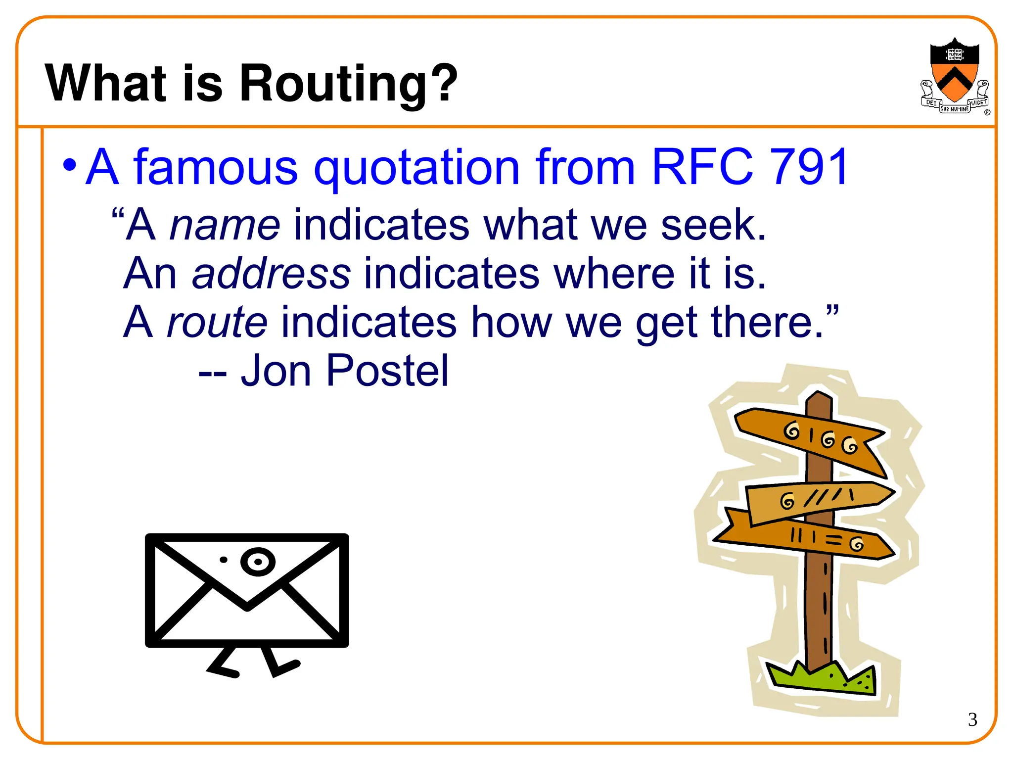 3
What is Routing?
•A famous quotation from RFC 791
“A name indicates what we seek.
An address indicates where it is.
A route indicates how we get there.”
-- Jon Postel
 