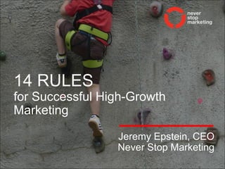 www.neverstopmarketing.comwww.neverstopmarketing.com
14 RULES
for Successful High-Growth
Marketing
Jeremy Epstein, CEO
Never Stop Marketing
 
