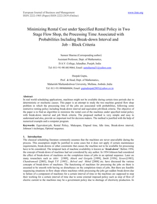European Journal of Business and Management                                                           www.iiste.org
ISSN 2222-1905 (Paper) ISSN 2222-2839 (Online)




   Minimizing Rental Cost under Specified Rental Policy in Two
      Stage Flow Shop, the Processing Time Associated with
         Probabilities Including Break-down Interval and
                        Job – Block Criteria

                                    Sameer Sharma (Corresponding author)
                                 Assistant Professor, Dept. of Mathematics,
                                  D.A.V. College, Jalandhar, Punjab, India
                        Tel: 011+91-9814819064, Email: samsharma31@yahoo.com


                                               Deepak Gupta,
                                    Prof. & Head, Dept. of Mathematics,
                       Maharishi Markandeshwar University, Mullana, Ambala ,India
                      Tel: 011+91-9896068604, Email: guptadeepak2003@yahoo.co.in


Abstract
In real world scheduling applications, machines might not be available during certain time periods due to
deterministic or stochastic causes. This paper is an attempt to study the two machine general flow shop
problem in which the processing time of the jobs are associated with probabilities, following some
restrictive renting policy including break-down interval and equivalent job-block criteria. The objective of
the paper is to find an algorithm to minimize the rental cost of the machines under specified rental policy
with break-down interval and job block criteria. The proposed method is very simple and easy to
understand and also, provide an important tool for decision makers. The method is justified with the help of
numerical example and a computer program.
Keywords: Equivalent-job, Rental Policy, Makespan, Elapsed time, Idle time, Break-down interval,
Johnson’s technique, Optimal sequence.


1. Introduction
The classical scheduling literature commonly assumes that the machines are never unavailable during the
process. This assumption might be justified in some cases but it does not apply if certain maintenance
requirements, break-downs or other constraints that causes the machine not to be available for processing
have to be considered. The temporal lack of machine availability is known as ‘break-down’. Before 1954,
the concept of break-down of machines had not considered by any author. In 1954 Johnson had considered
the effect of break-down of machines on the completion times of jobs in an optimal sequence. Later on
many researchers such as Adiri [1989], Akturk and Gorgulu [1999], Smith [1956], Szwarc[1983],
Chandramouli [2005], Singh T.P. [1985] , Belwal and Mittal [2008] etc. have discussed the various
concepts of break-down of machines. The functioning of machines for processing the jobs on them is
assumed to be smooth with having no disturbance on the completion times of jobs. But there are feasible
sequencing situations in flow shops where machines while processing the jobs get sudden break-down due
to failure of a component of machines for a certain interval of time or the machines are supposed to stop
their working for a certain interval of time due to some external imposed policy such as stop of flow of
electric current to the machines may be a government policy due to shortage of electricity production. In
 
