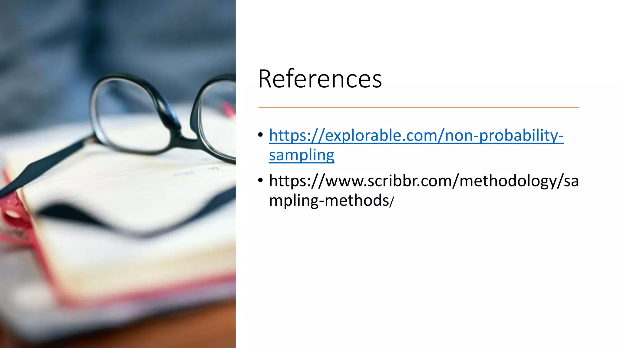 References
• https://explorable.com/non-probability-
sampling
• https://www.scribbr.com/methodology/sa
mpling-methods/
 