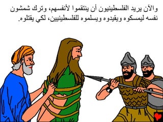 ‫واﻵن ﻳﺮﻳﺪ اﻟﻔﻠﺴﻄﻴﻨﻴﻮن أن ﻳﻨﺘﻘﻤﻮا ﻷﻧﻔﺴﻬﻢ، وﺕﺮك ﺷﻤﺸﻮن‬
  ‫ﻧﻔﺴﻪ ﻟﻴﻤﺴﻜﻮﻩ وﻳﻘﻴﺪوﻩ وﻳﺴﻠﻤﻮﻩ ﻟﻠﻔﻠﺴﻄﻴﻨﻴﻴﻦ، ﻟﻜﻲ ﻳﻘﺘﻠﻮﻩ.‬
 