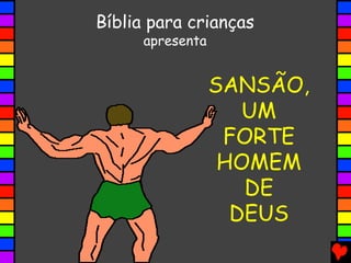 SANSÃO,
UM
FORTE
HOMEM
DE
DEUS
Bíblia para crianças
apresenta
 