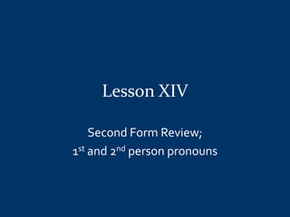 Lesson XIV

    Second Form Review;
1st and 2nd person pronouns
 