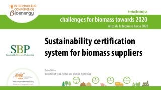 Sustainability certification
system for biomass suppliers
Peter Wilson
Executive Director, Sustainable Biomass Partnership
 