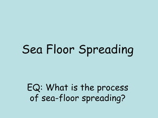 Sea Floor Spreading
EQ: What is the process
of sea-floor spreading?
 