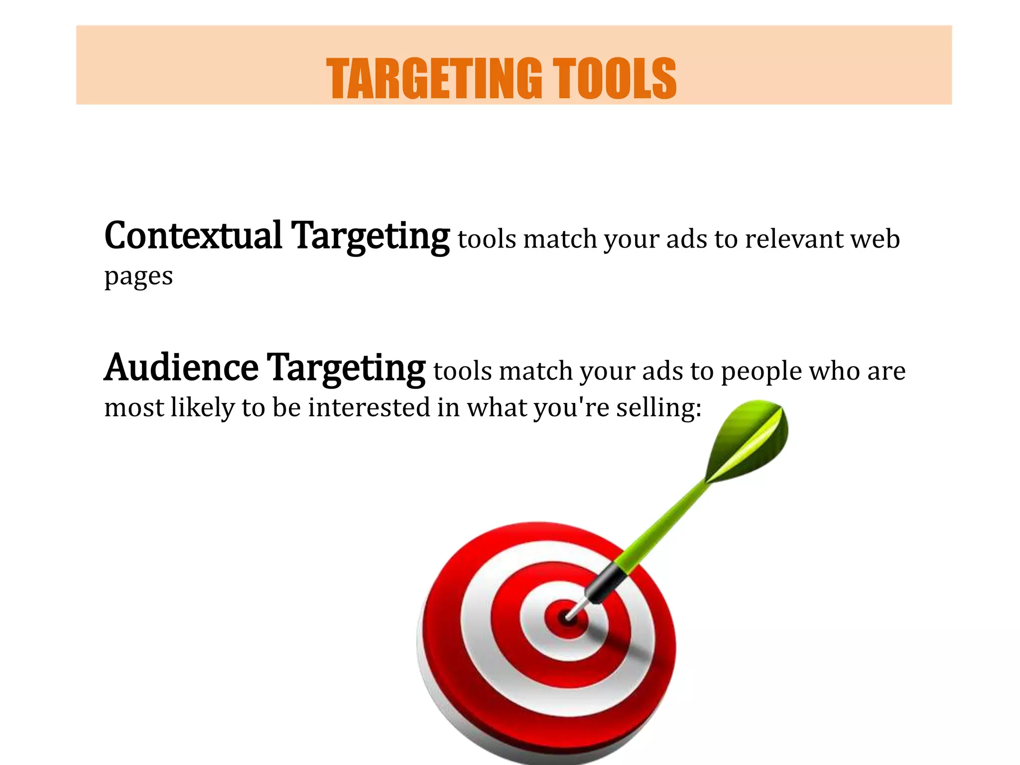 TARGETING TOOLS
Contextual Targeting tools match your ads to relevant web
pages

Audience Targeting tools match your ads to people who are
most likely to be interested in what you're selling:

 