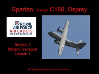 Spartan, Transall C160, Osprey
Section 1
Military Transport
Lesson 1
487 (Kingstanding & Perry Barr) Squadron
 