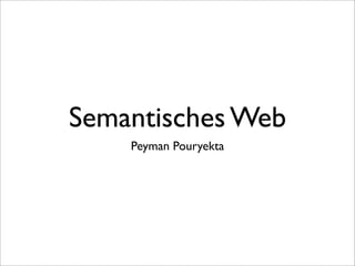 Semantisches Web
Peyman Pouryekta
 