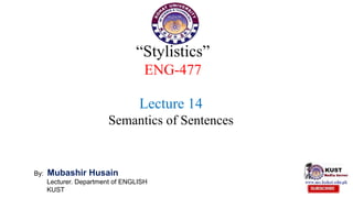 “Stylistics”
ENG-477
By: Mubashir Husain
Lecturer. Department of ENGLISH
KUST
Lecture 14
Semantics of Sentences
 