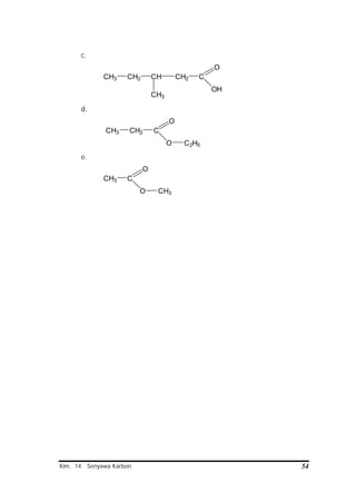 Kim. 14. Senyawa Karbon 54
c.
CH3 CH2 CH CH2
CH3
C
O
OH
d.
CH3 CH2 C
O
O C2H5
e.
CH3 C
O
O CH3
 