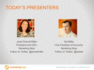 @marketingmojo | #mojowebinar | marketing-mojo.com
TODAY’S PRESENTERS
Janet Driscoll Miller
President and CEO,
Marketing M...