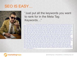 @marketingmojo | #mojowebinar | marketing-mojo.com
SEO IS EASY…
“Just put all the keywords you want
to rank for in the Met...