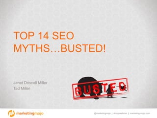 @marketingmojo | #mojowebinar | marketing-mojo.com
TOP 14 SEO
MYTHS…BUSTED!
Janet Driscoll Miller
Tad Miller
 