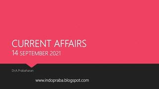 CURRENT AFFAIRS
14 SEPTEMBER 2021
Dr.A.Prabaharan
www.indopraba.blogspot.com
 