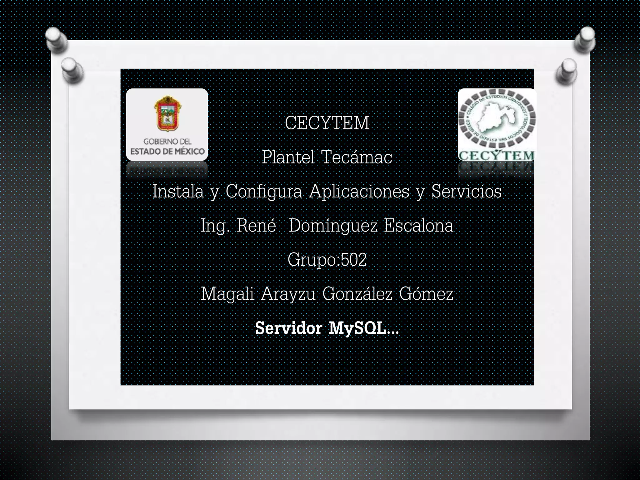 CECYTEM
Plantel Tecámac
Instala y Configura Aplicaciones y Servicios
Ing. René Domínguez Escalona
Grupo:502
Magali Arayzu González Gómez
Servidor MySQL…