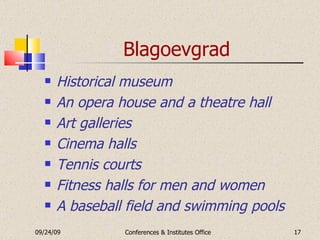 Blagoevgrad Historical museum An opera house and a theatre hall Art galleries Cinema halls Tennis courts Fitness halls for men and women A baseball field and swimming pools 09/24/09 Conferences & Institutes Office 