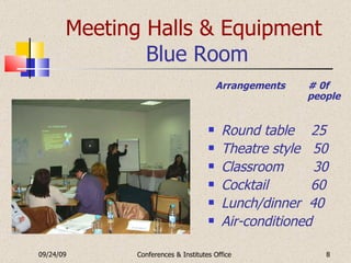 Meeting Halls & Equipment   Blue Room Arrangements  # 0f  people Round table  25 Theatre style  50 Classroom  30 Cocktail  60 Lunch/dinner  40 Air-conditioned 09/24/09 Conferences & Institutes Office 