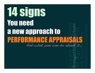You need
                                            14 signs
                         a new approach to




Employee Engagement
Recognition Culture
36 Degree Reviews
        And what you can do about it…!
                         PERFORMANCE APPRAISALS




Job Satisfaction
Workforce Retention
 